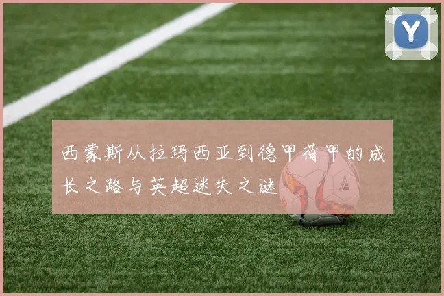 西蒙斯从拉玛西亚到德甲荷甲的成长之路与英超迷失之谜