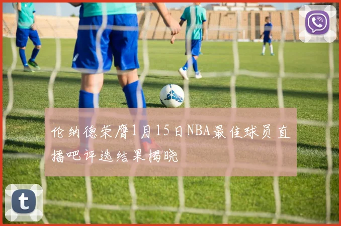 伦纳德荣膺1月15日NBA最佳球员直播吧评选结果揭晓