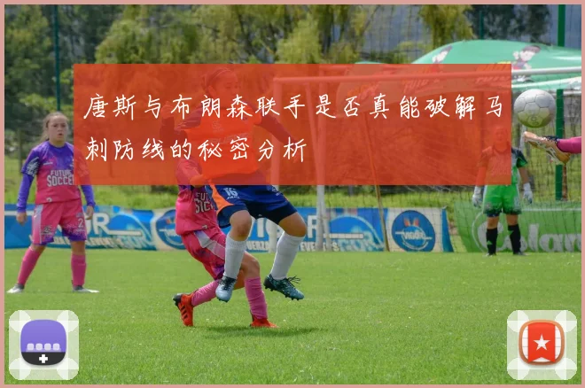 唐斯与布朗森联手是否真能破解马刺防线的秘密分析