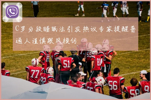 C罗分段睡眠法引发热议专家提醒普通人谨慎跟风模仿