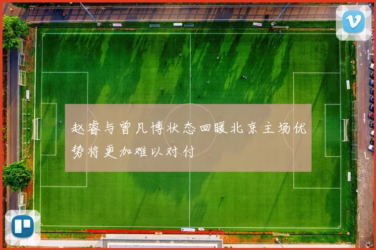 赵睿与曾凡博状态回暖北京主场优势将更加难以对付