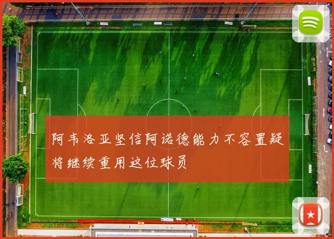 阿韦洛亚坚信阿诺德能力不容置疑将继续重用这位球员