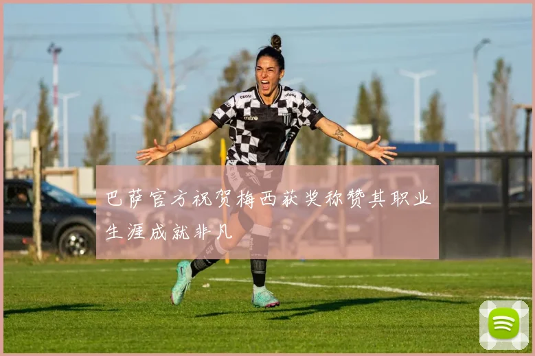 巴萨官方祝贺梅西获奖称赞其职业生涯成就非凡