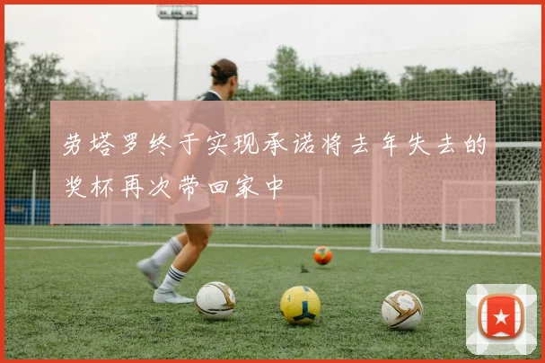 劳塔罗终于实现承诺将去年失去的奖杯再次带回家中