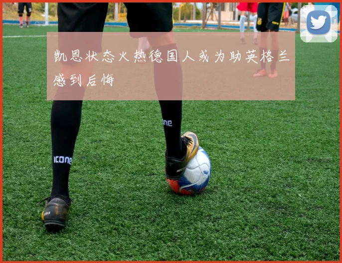 凯恩状态火热德国人或为助英格兰感到后悔