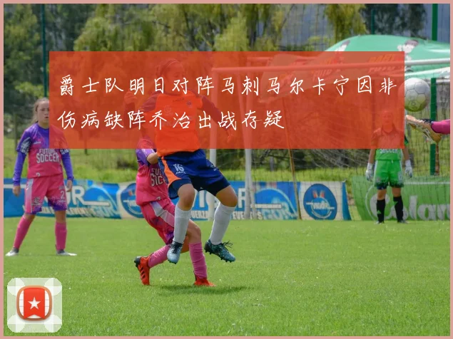 爵士队明日对阵马刺马尔卡宁因非伤病缺阵乔治出战存疑