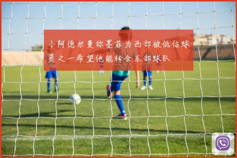 小阿德尔曼称墨菲为西部被低估球员之一希望他能转会东部球队