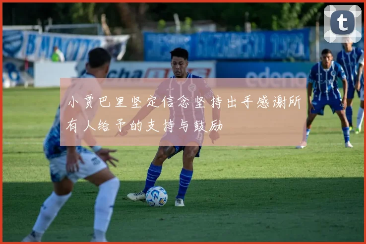 小贾巴里坚定信念坚持出手感谢所有人给予的支持与鼓励