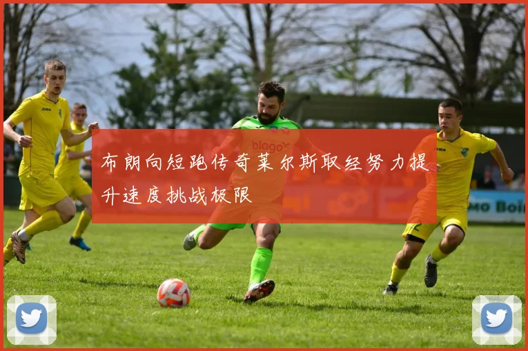 布朗向短跑传奇莱尔斯取经努力提升速度挑战极限