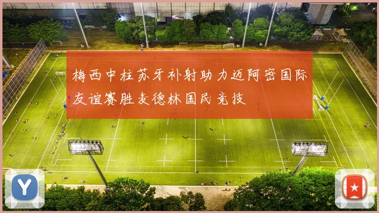 梅西中柱苏牙补射助力迈阿密国际友谊赛胜麦德林国民竞技
